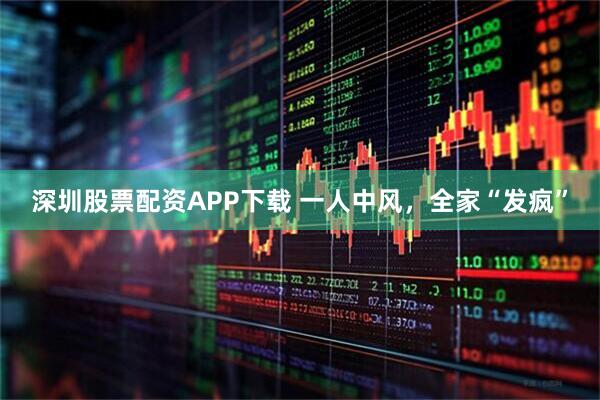 深圳股票配资APP下载 一人中风，全家“发疯”