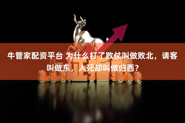 牛管家配资平台 为什么打了败仗叫做败北，请客叫做东，人死却叫做归西？