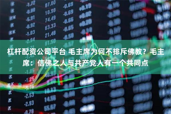 杠杆配资公司平台 毛主席为何不排斥佛教？毛主席：信佛之人与共产党人有一个共同点
