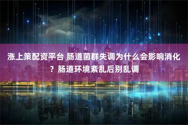 涨上策配资平台 肠道菌群失调为什么会影响消化?肠道环境紊乱后别乱调